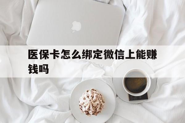 范县最新医保卡怎么绑定微信上能赚钱吗方法分析(最方便真实的范县医保卡如何绑定微信?方法)