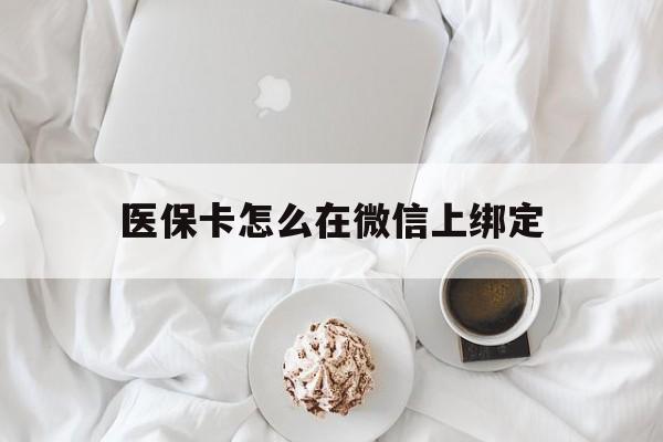 范县最新医保卡怎么在微信上绑定方法分析(最方便真实的范县医保卡怎么在微信上绑定银行卡方法)